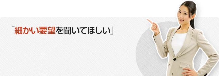 「細かい要望を聞いてほしい」