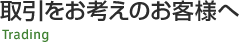 取引をお考えのお客様へ trading